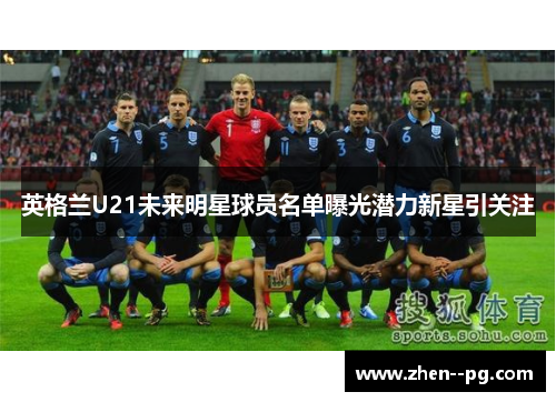 英格兰U21未来明星球员名单曝光潜力新星引关注