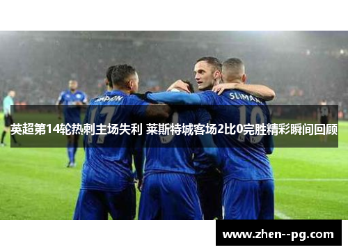 英超第14轮热刺主场失利 莱斯特城客场2比0完胜精彩瞬间回顾