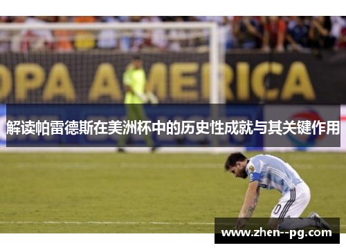 解读帕雷德斯在美洲杯中的历史性成就与其关键作用