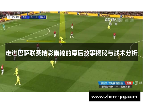 走进巴萨联赛精彩集锦的幕后故事揭秘与战术分析