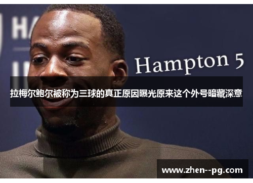 拉梅尔鲍尔被称为三球的真正原因曝光原来这个外号暗藏深意