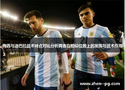 梅西与迪巴拉战术特点对比分析两者在相似位置上的发挥与战术作用