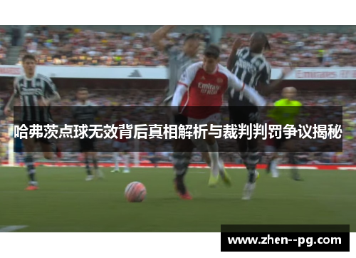 哈弗茨点球无效背后真相解析与裁判判罚争议揭秘