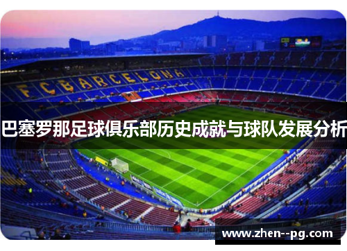 巴塞罗那足球俱乐部历史成就与球队发展分析