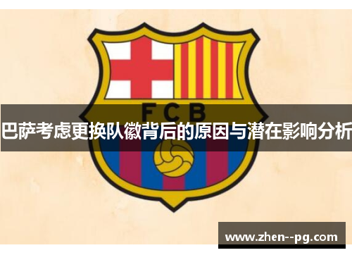 巴萨考虑更换队徽背后的原因与潜在影响分析