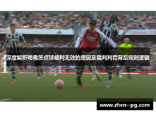 深度解析哈弗茨点球被判无效的原因及裁判判罚背后规则逻辑