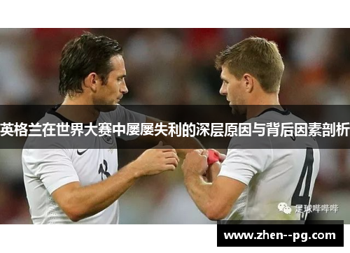 英格兰在世界大赛中屡屡失利的深层原因与背后因素剖析