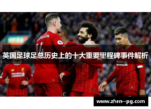 英国足球足总历史上的十大重要里程碑事件解析