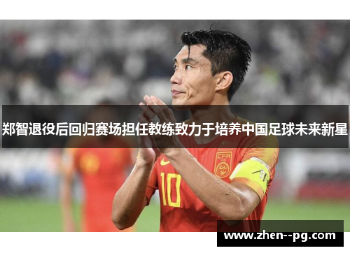 郑智退役后回归赛场担任教练致力于培养中国足球未来新星