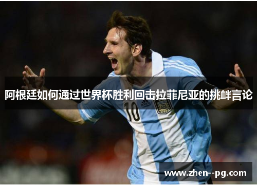 阿根廷如何通过世界杯胜利回击拉菲尼亚的挑衅言论