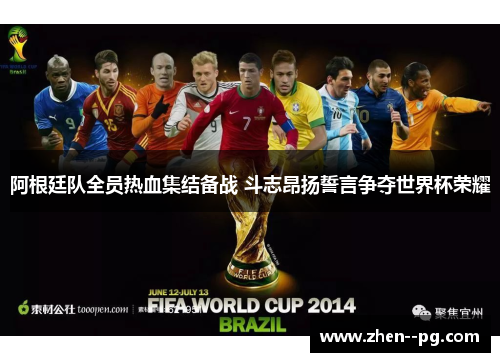 阿根廷队全员热血集结备战 斗志昂扬誓言争夺世界杯荣耀
