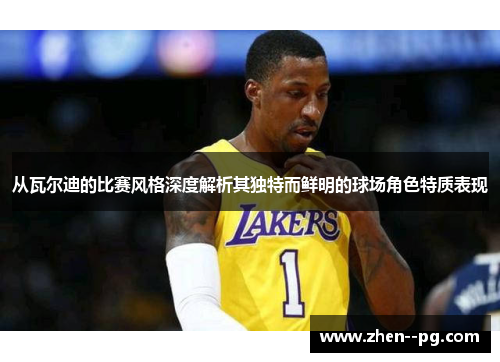 从瓦尔迪的比赛风格深度解析其独特而鲜明的球场角色特质表现