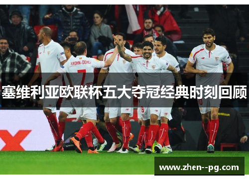 塞维利亚欧联杯五大夺冠经典时刻回顾