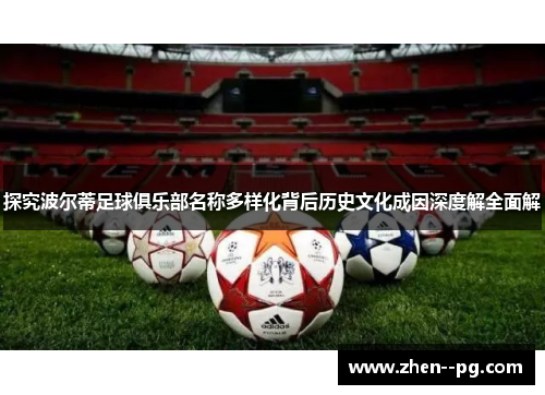 探究波尔蒂足球俱乐部名称多样化背后历史文化成因深度解全面解