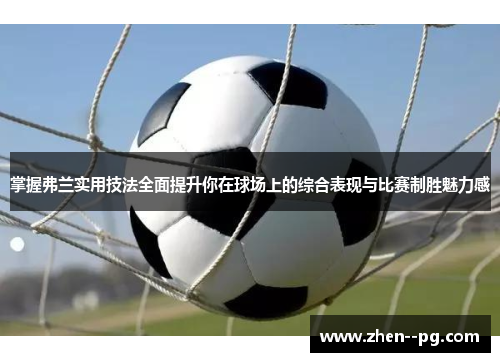 掌握弗兰实用技法全面提升你在球场上的综合表现与比赛制胜魅力感