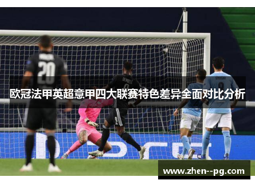 欧冠法甲英超意甲四大联赛特色差异全面对比分析