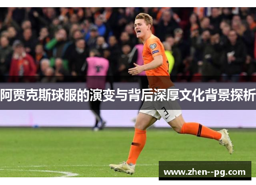 阿贾克斯球服的演变与背后深厚文化背景探析
