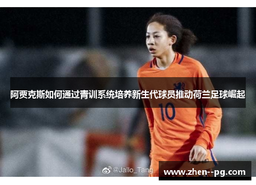 阿贾克斯如何通过青训系统培养新生代球员推动荷兰足球崛起