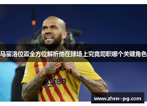 马塞洛位置全方位解析他在球场上究竟司职哪个关键角色