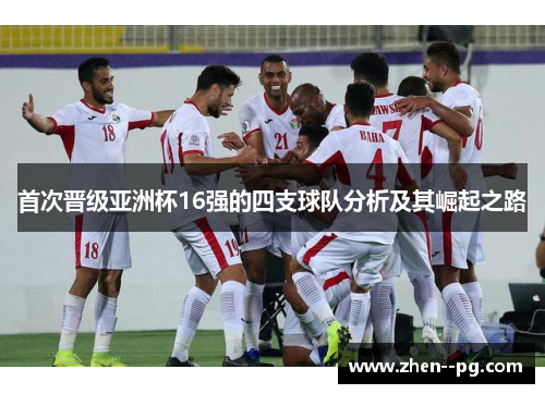 首次晋级亚洲杯16强的四支球队分析及其崛起之路