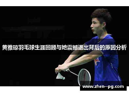 黄雅琼羽毛球生涯回顾与她震撼退出背后的原因分析