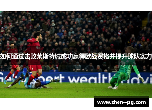 如何通过击败莱斯特城成功赢得欧战资格并提升球队实力