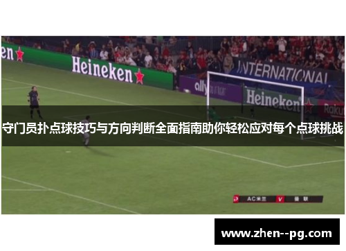 守门员扑点球技巧与方向判断全面指南助你轻松应对每个点球挑战