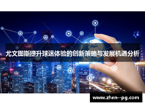 尤文图斯提升球迷体验的创新策略与发展机遇分析