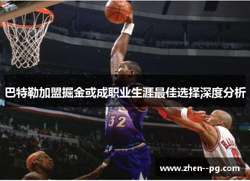 巴特勒加盟掘金或成职业生涯最佳选择深度分析