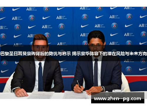 巴黎圣日耳曼豪购背后的隐忧与启示 揭示豪华阵容下的潜在风险与未来方向