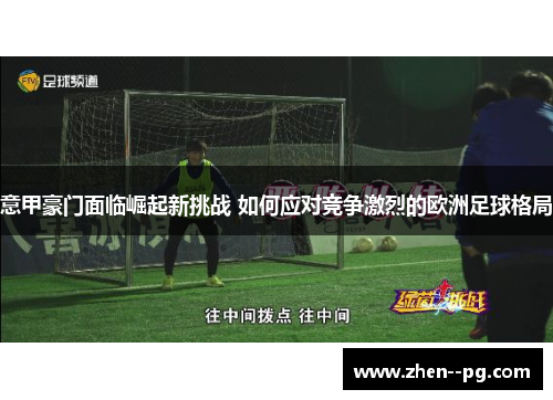 意甲豪门面临崛起新挑战 如何应对竞争激烈的欧洲足球格局