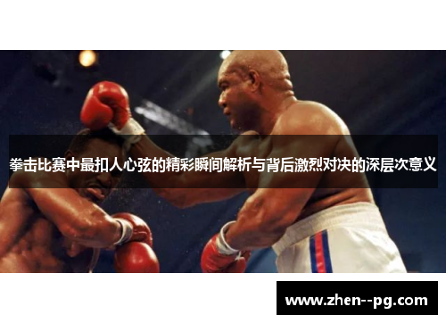 拳击比赛中最扣人心弦的精彩瞬间解析与背后激烈对决的深层次意义