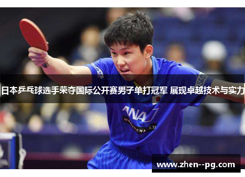 日本乒乓球选手荣夺国际公开赛男子单打冠军 展现卓越技术与实力