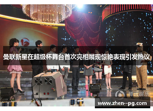 曼联新星在超级杯舞台首次亮相展现惊艳表现引发热议