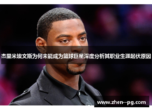 杰里米埃文斯为何未能成为篮球巨星深度分析其职业生涯起伏原因