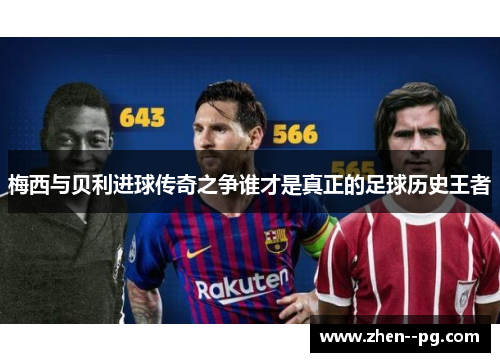 梅西与贝利进球传奇之争谁才是真正的足球历史王者