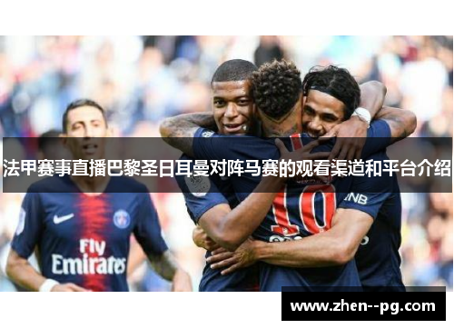 法甲赛事直播巴黎圣日耳曼对阵马赛的观看渠道和平台介绍