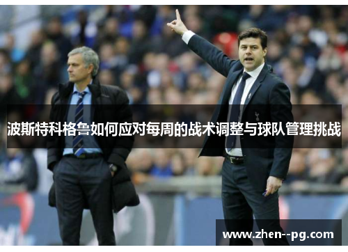 波斯特科格鲁如何应对每周的战术调整与球队管理挑战