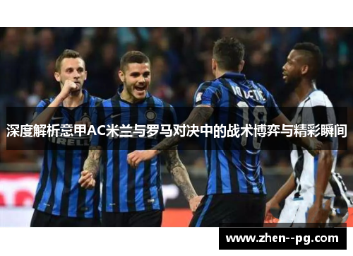 深度解析意甲AC米兰与罗马对决中的战术博弈与精彩瞬间