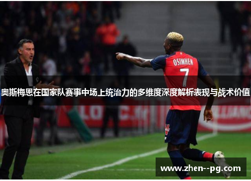 奥斯梅恩在国家队赛事中场上统治力的多维度深度解析表现与战术价值