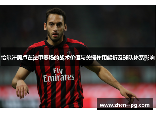 恰尔汗奥卢在法甲赛场的战术价值与关键作用解析及球队体系影响 恰尔汗奥卢在法甲赛场的战术价值与关键作用解析及球队体系影响