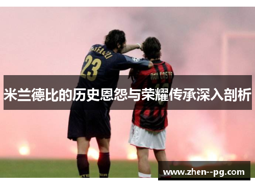 米兰德比的历史恩怨与荣耀传承深入剖析