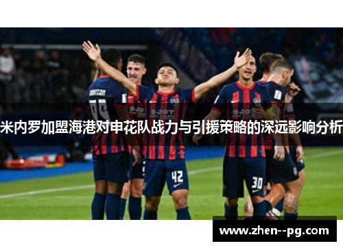 米内罗加盟海港对申花队战力与引援策略的深远影响分析