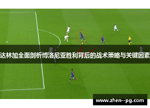 达林加全面剖析博洛尼亚胜利背后的战术策略与关键因素 达林加全面剖析博洛尼亚胜利背后的战术策略与关键因素