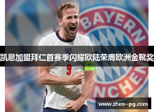 凯恩加盟拜仁首赛季闪耀欧陆荣膺欧洲金靴奖 凯恩加盟拜仁首赛季闪耀欧陆荣膺欧洲金靴奖