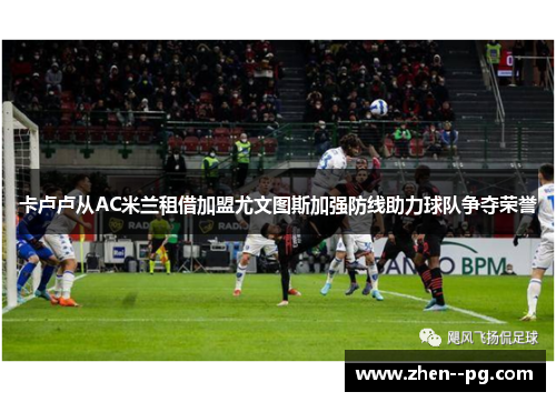 卡卢卢从AC米兰租借加盟尤文图斯加强防线助力球队争夺荣誉