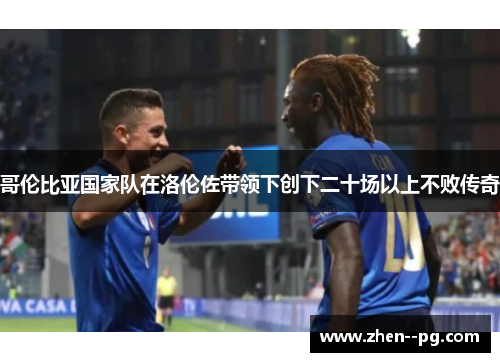 哥伦比亚国家队在洛伦佐带领下创下二十场以上不败传奇 哥伦比亚国家队在洛伦佐带领下创下二十场以上不败传奇