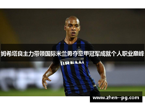 姆希塔良主力带领国际米兰勇夺意甲冠军成就个人职业巅峰
