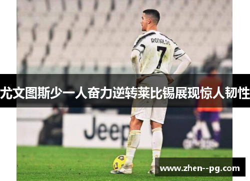 尤文图斯少一人奋力逆转莱比锡展现惊人韧性