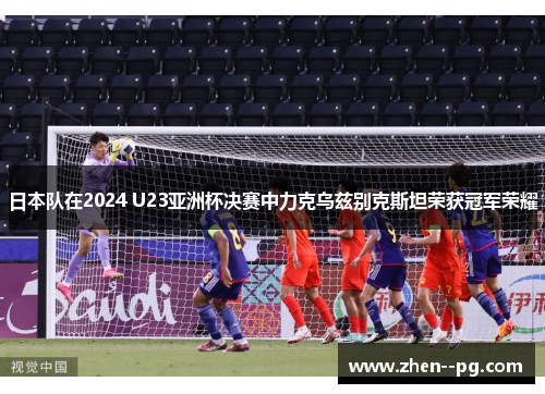 日本队在2024 U23亚洲杯决赛中力克乌兹别克斯坦荣获冠军荣耀